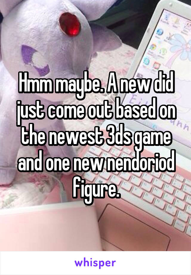 Hmm maybe. A new did just come out based on the newest 3ds game and one new nendoriod figure.