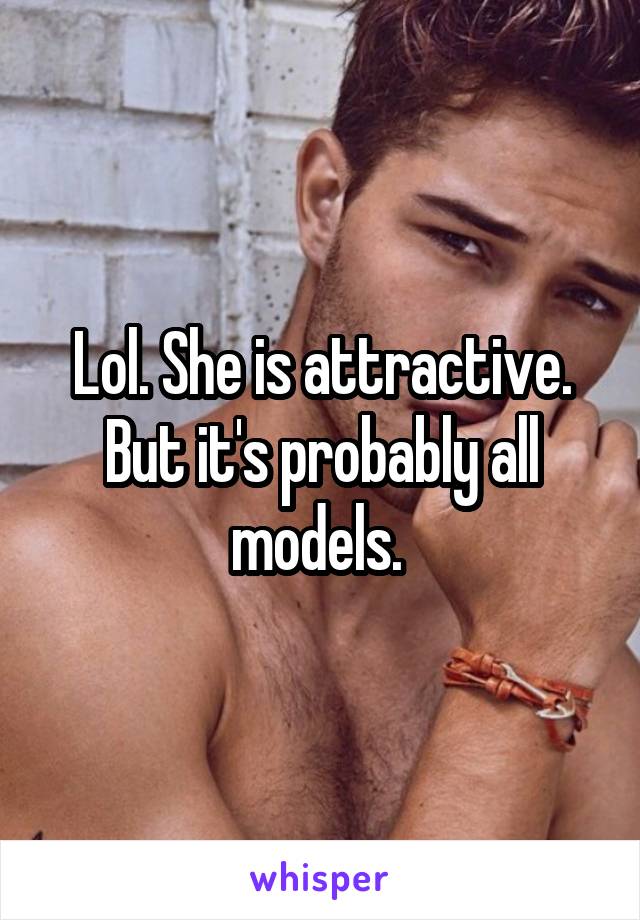 Lol. She is attractive. But it's probably all models. 