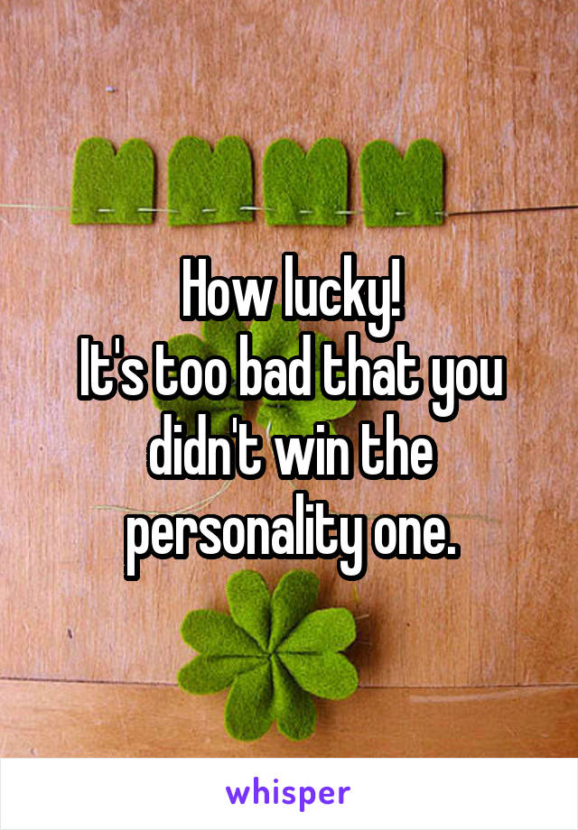 How lucky!
It's too bad that you didn't win the personality one.