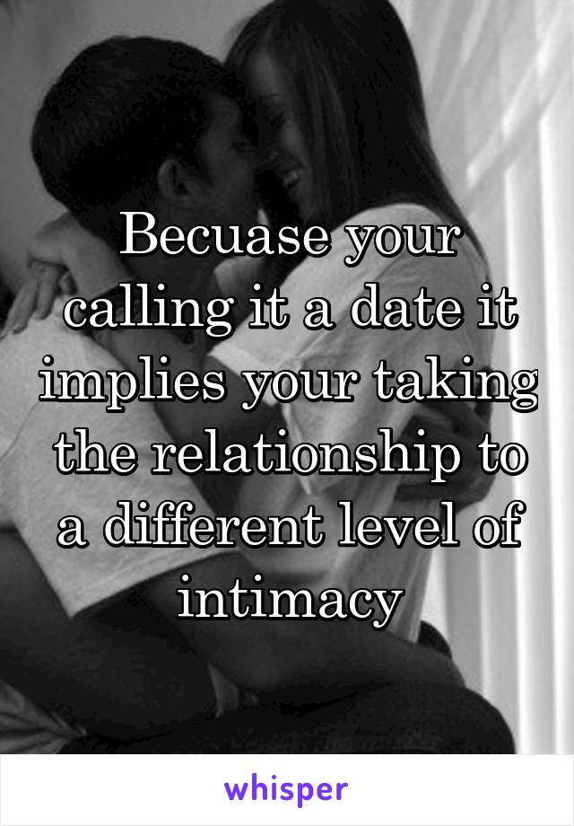 Becuase your calling it a date it implies your taking the relationship to a different level of intimacy