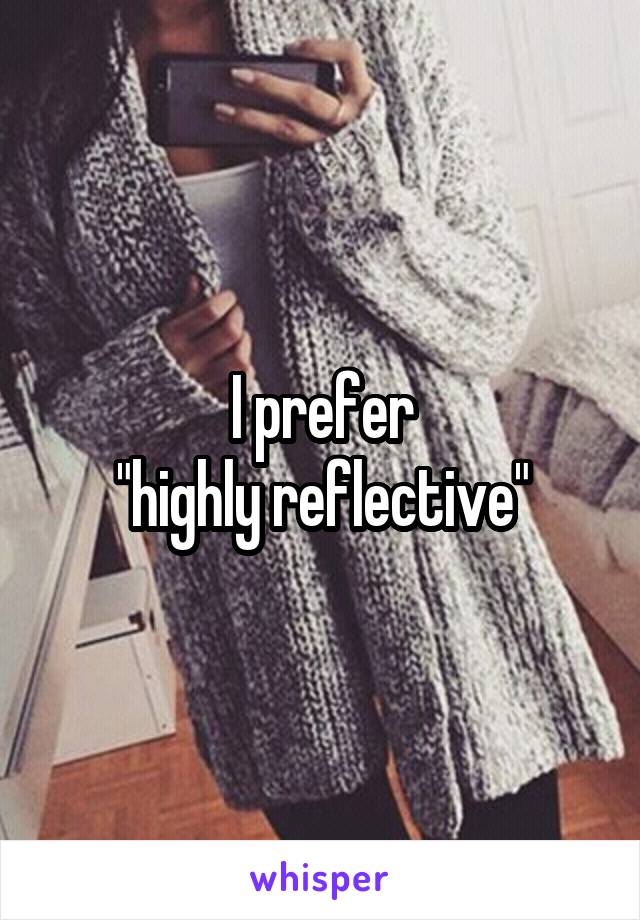 I prefer
 "highly reflective" 