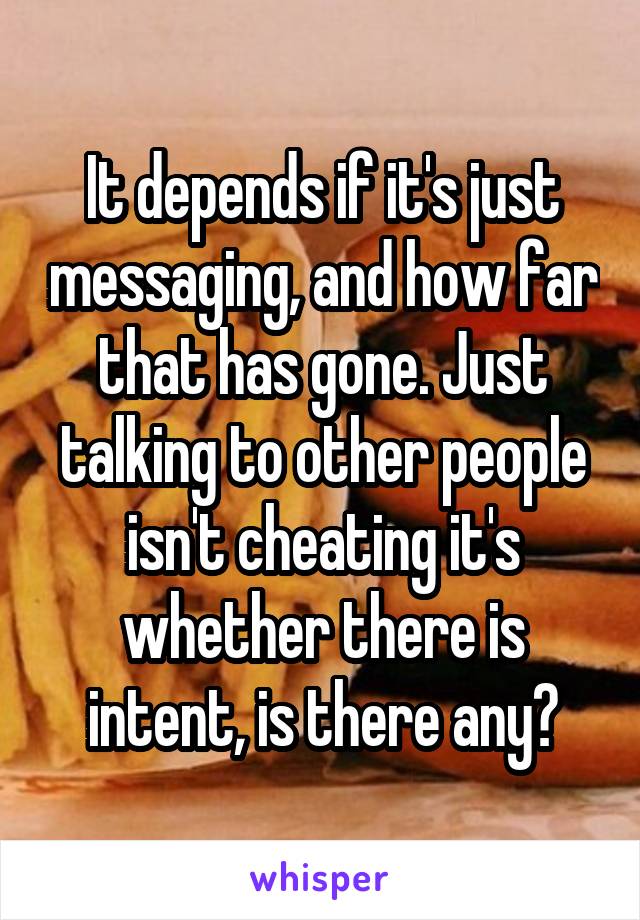 It depends if it's just messaging, and how far that has gone. Just talking to other people isn't cheating it's whether there is intent, is there any?