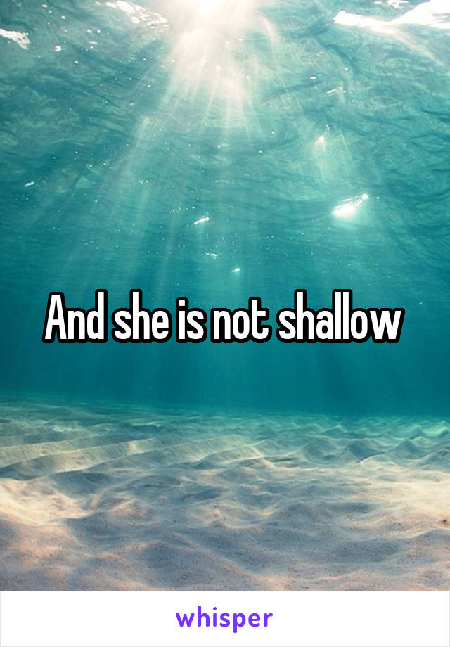 And she is not shallow 