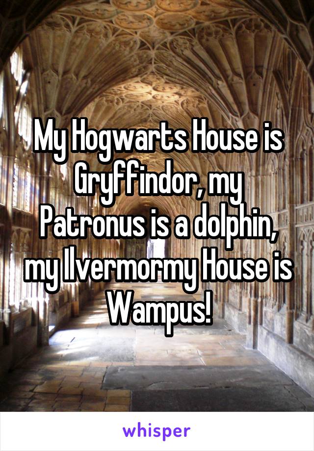My Hogwarts House is Gryffindor, my Patronus is a dolphin, my Ilvermormy House is Wampus!