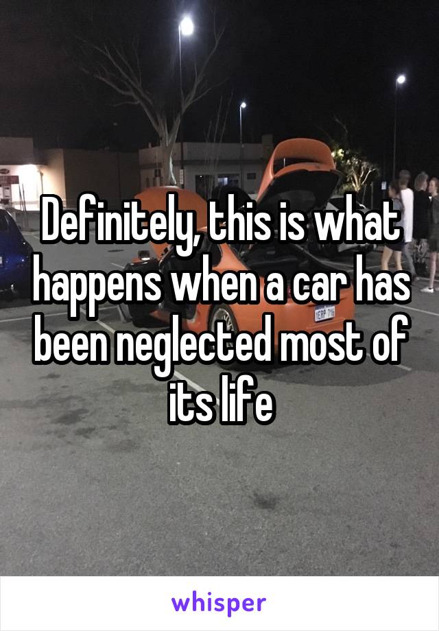 Definitely, this is what happens when a car has been neglected most of its life