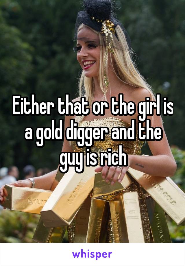 Either that or the girl is a gold digger and the guy is rich