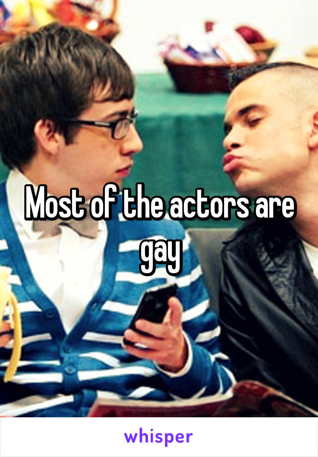 Most of the actors are gay