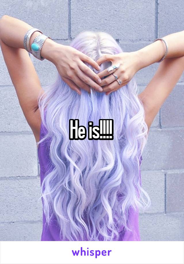 He is!!!! 