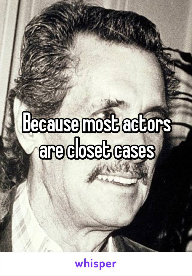 Because most actors are closet cases