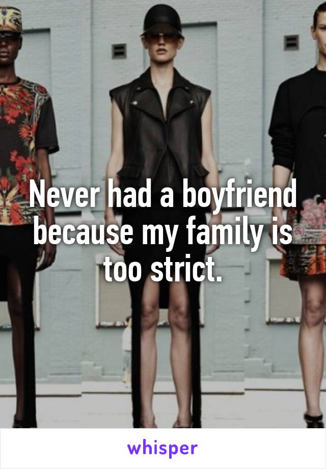 Never had a boyfriend because my family is too strict.