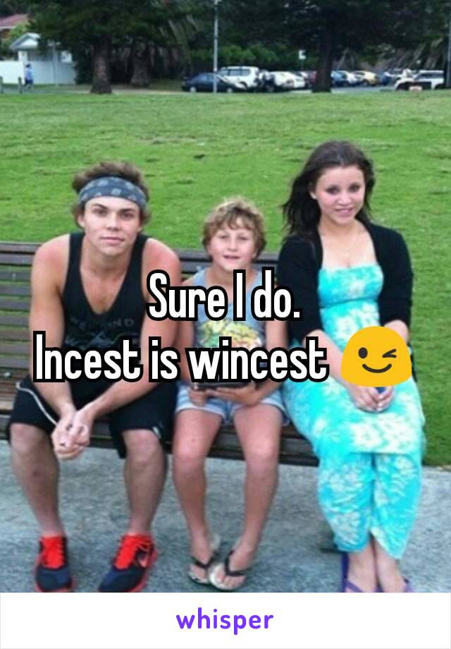 Sure I do.
Incest is wincest 😉