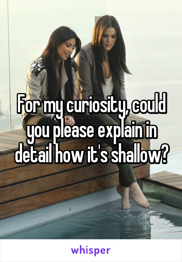 For my curiosity, could you please explain in detail how it's shallow?