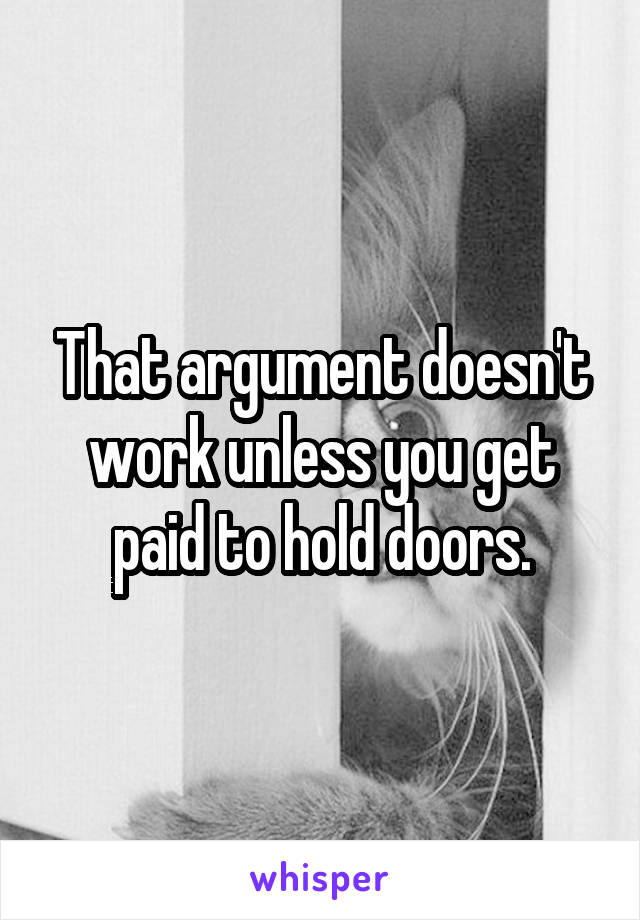 That argument doesn't work unless you get paid to hold doors.