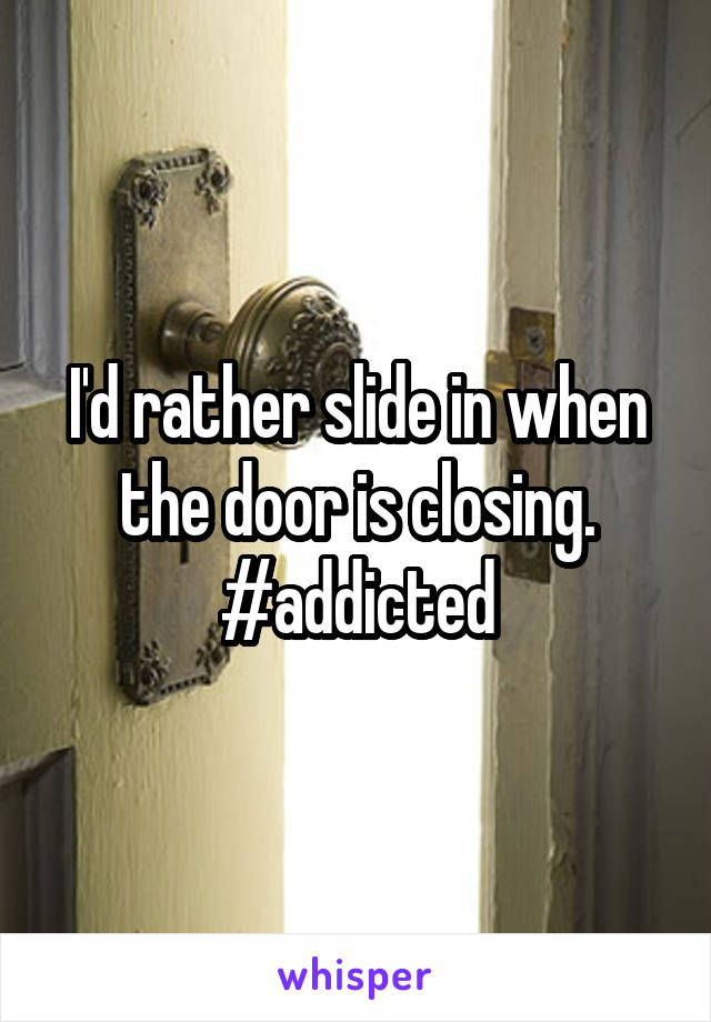 I'd rather slide in when the door is closing. #addicted