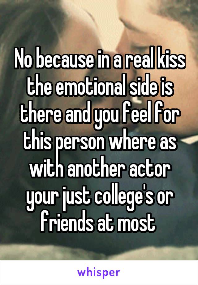 No because in a real kiss the emotional side is there and you feel for this person where as with another actor your just college's or friends at most 