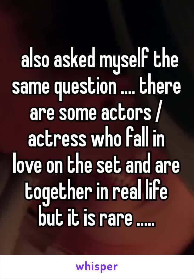  also asked myself the same question .... there are some actors / actress who fall in love on the set and are together in real life but it is rare .....
