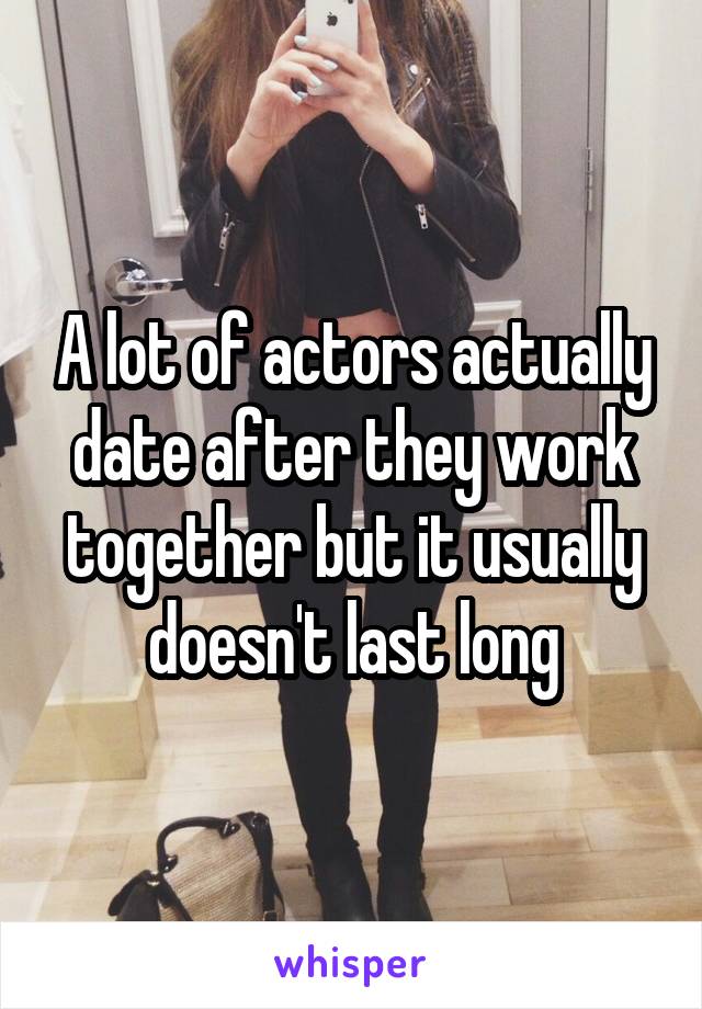 A lot of actors actually date after they work together but it usually doesn't last long