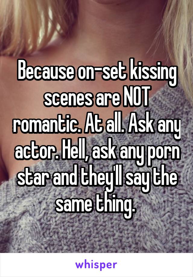 Because on-set kissing scenes are NOT romantic. At all. Ask any actor. Hell, ask any porn star and they'll say the same thing. 