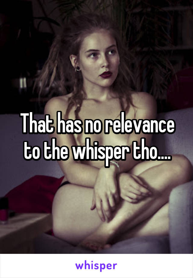 That has no relevance to the whisper tho....