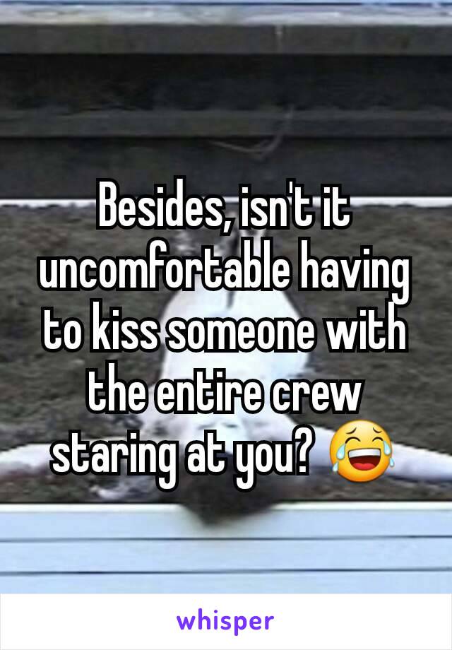 Besides, isn't it uncomfortable having to kiss someone with the entire crew staring at you? 😂