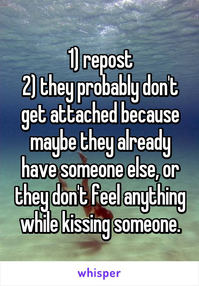 1) repost
2) they probably don't get attached because maybe they already have someone else, or they don't feel anything while kissing someone.