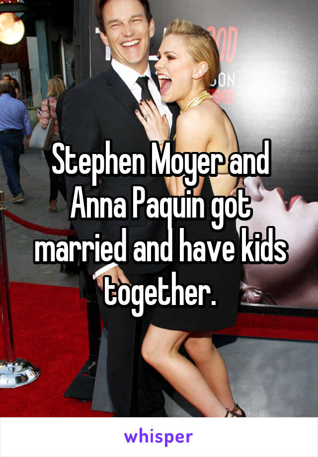 Stephen Moyer and Anna Paquin got married and have kids together.