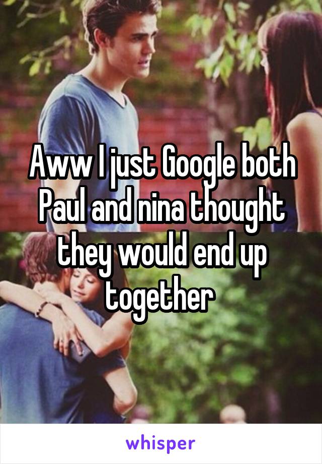 Aww I just Google both Paul and nina thought they would end up together 