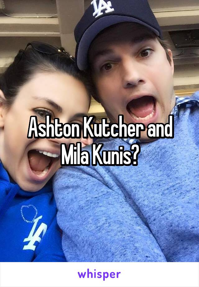 Ashton Kutcher and Mila Kunis?