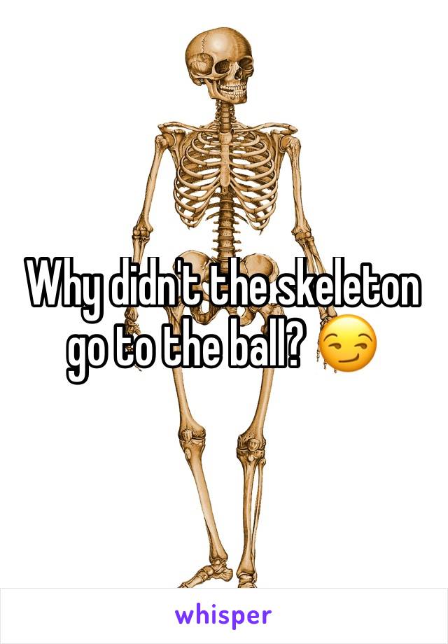 Why didn't the skeleton go to the ball? 😏