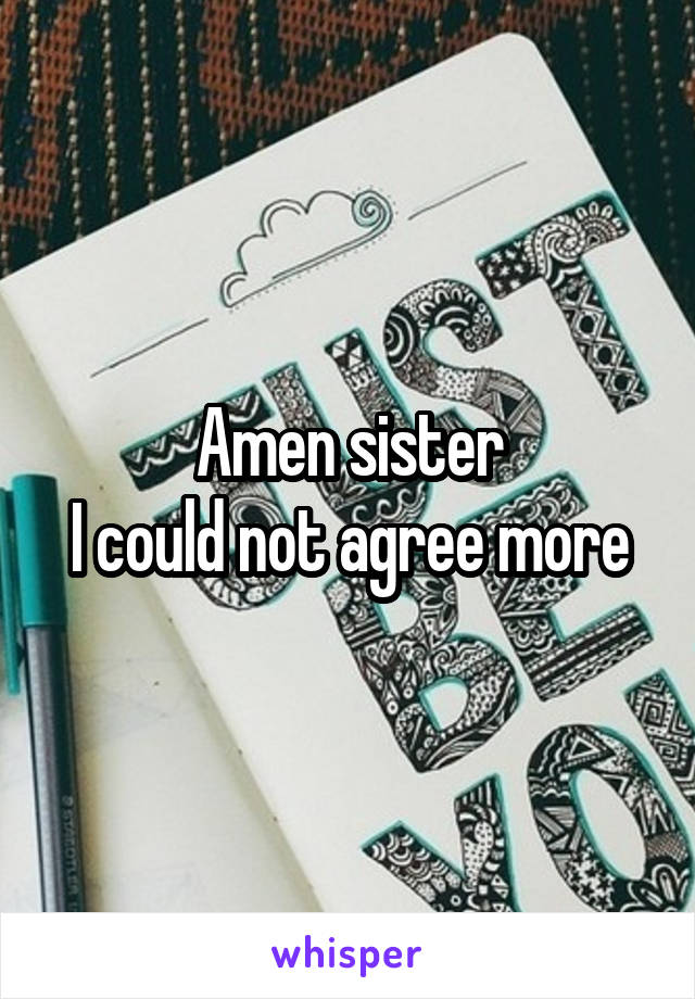Amen sister
I could not agree more