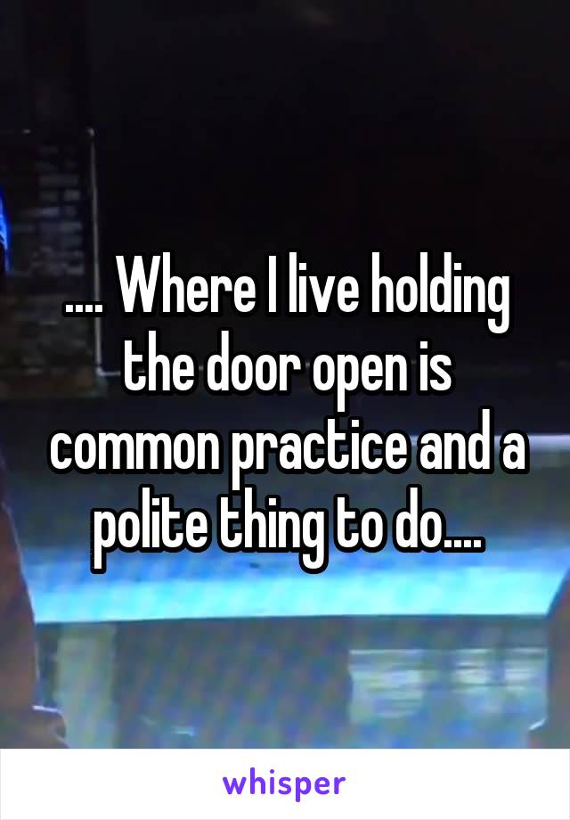 .... Where I live holding the door open is common practice and a polite thing to do....