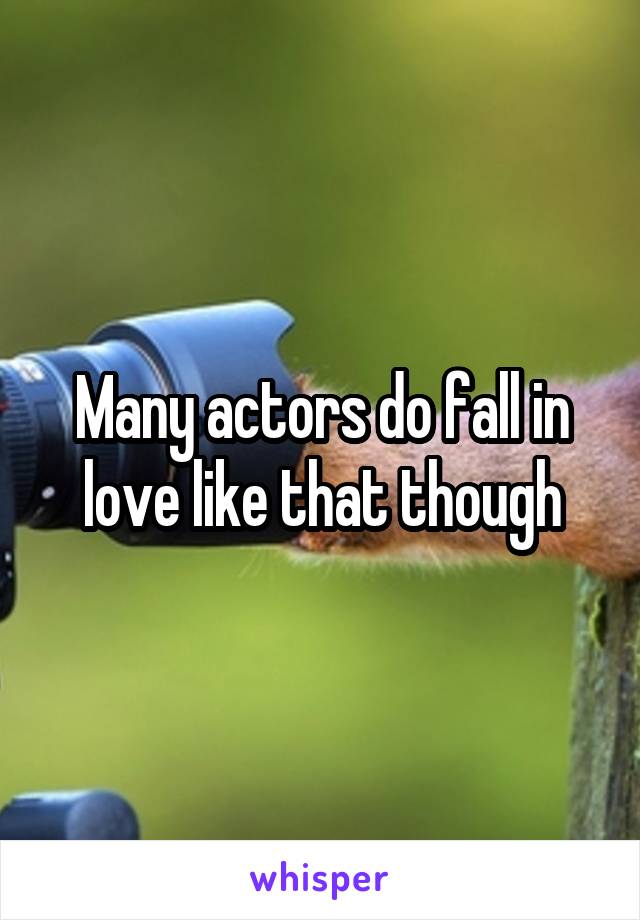 Many actors do fall in love like that though