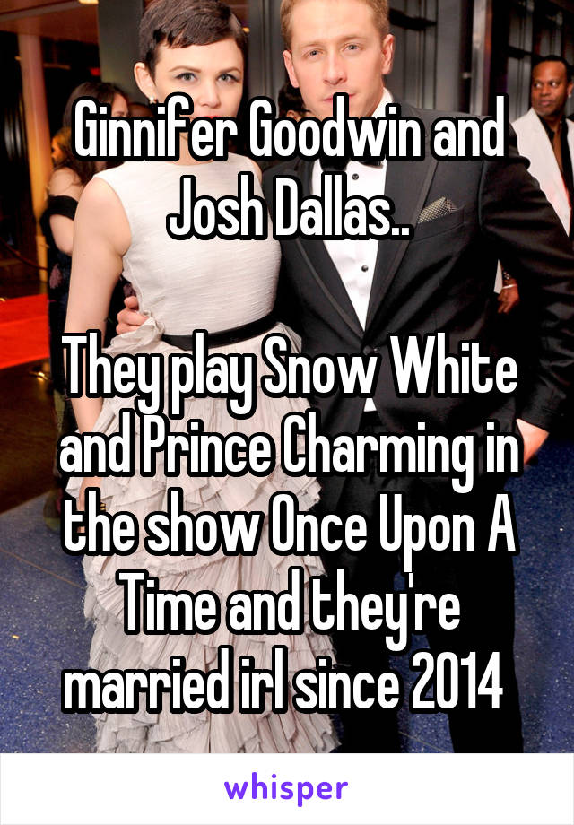 Ginnifer Goodwin and Josh Dallas..

They play Snow White and Prince Charming in the show Once Upon A Time and they're married irl since 2014 