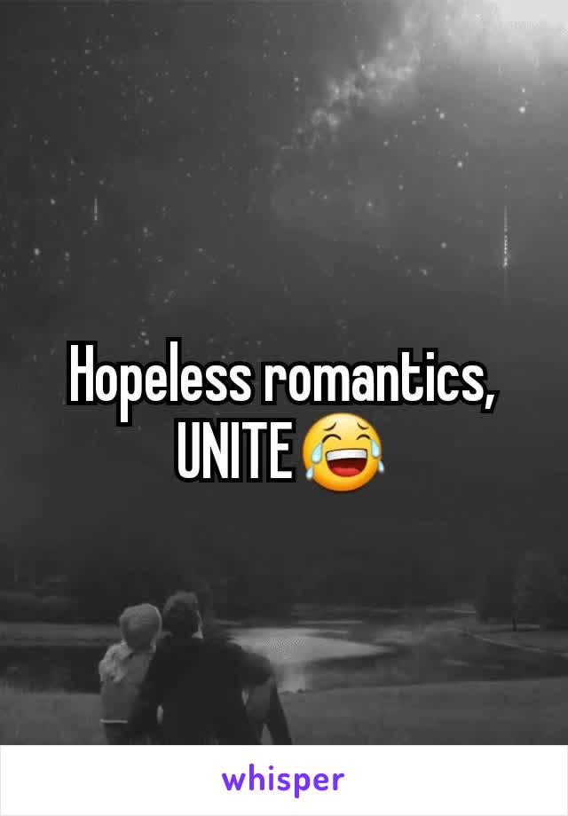 Hopeless romantics, UNITE😂