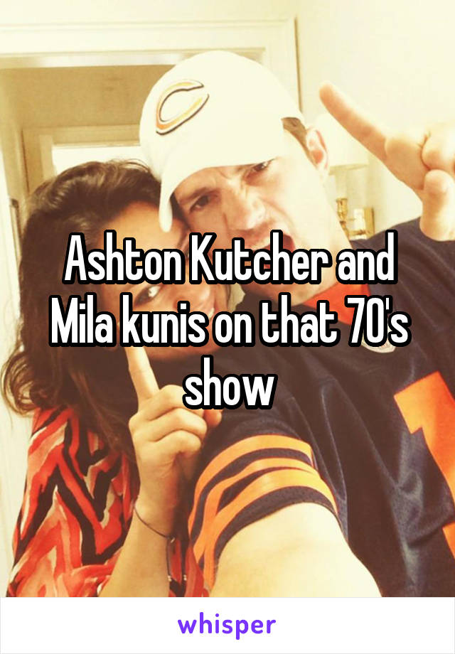 Ashton Kutcher and Mila kunis on that 70's show