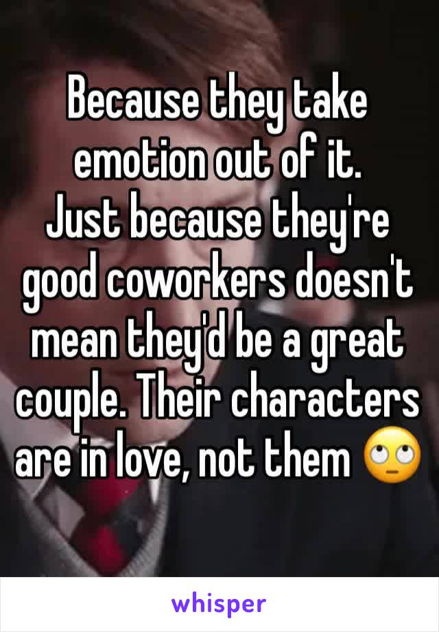 Because they take emotion out of it. 
Just because they're good coworkers doesn't mean they'd be a great couple. Their characters are in love, not them 🙄