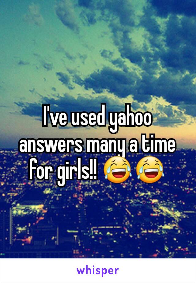 I've used yahoo answers many a time for girls!! 😂😂