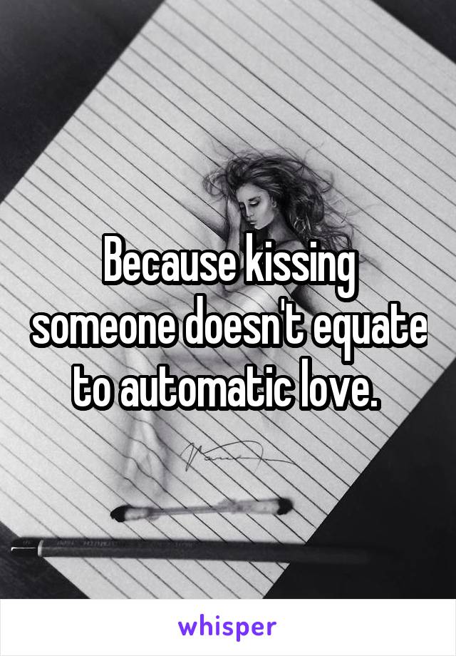 Because kissing someone doesn't equate to automatic love. 