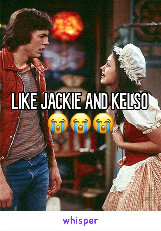 LIKE JACKIE AND KELSO 😭😭😭