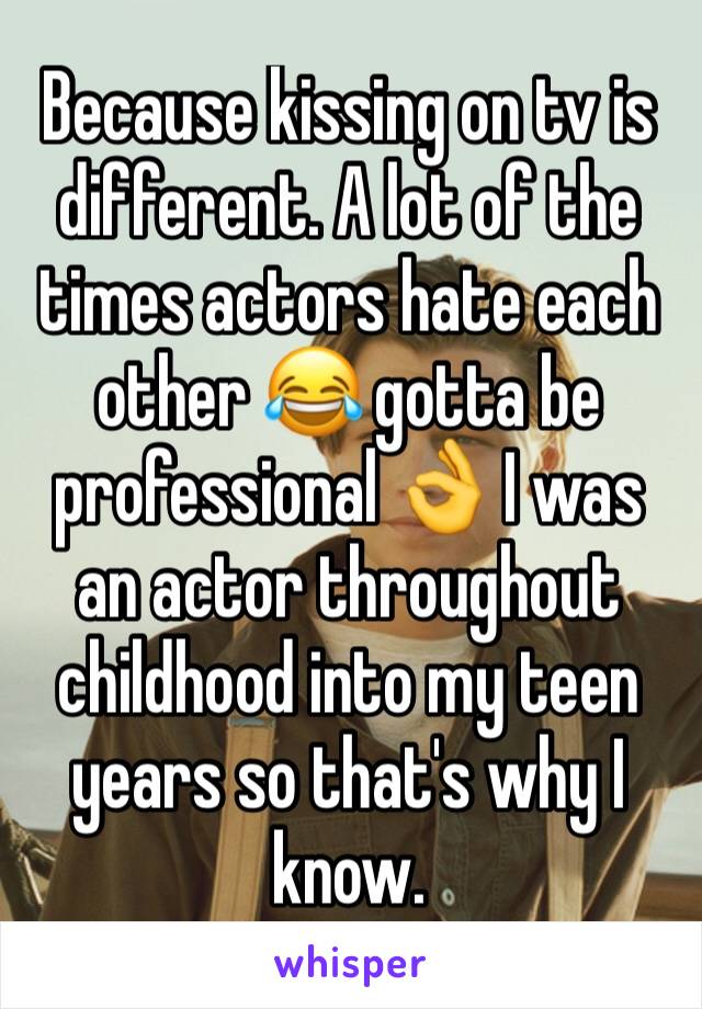 Because kissing on tv is different. A lot of the times actors hate each other 😂 gotta be professional 👌 I was an actor throughout childhood into my teen years so that's why I know. 