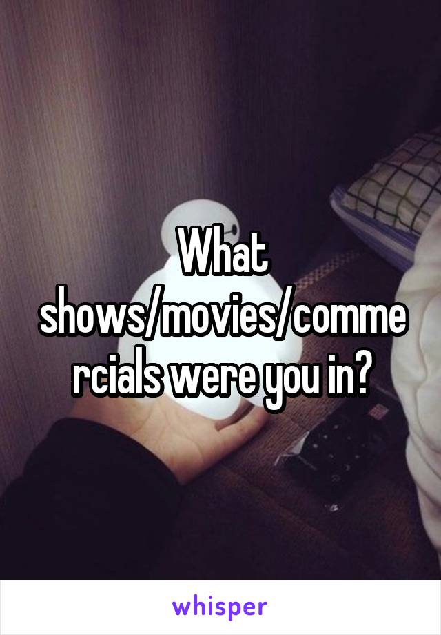 What shows/movies/commercials were you in?