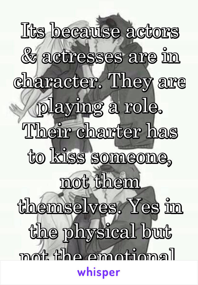 Its because actors & actresses are in character. They are playing a role. Their charter has to kiss someone, not them themselves. Yes in the physical but not the emotional.