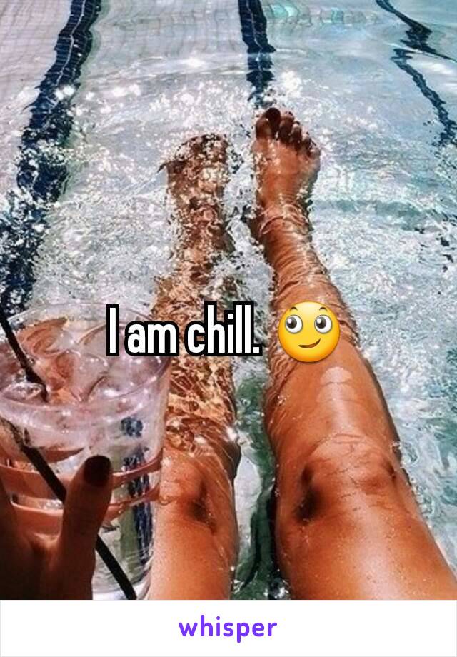 I am chill. 🙄