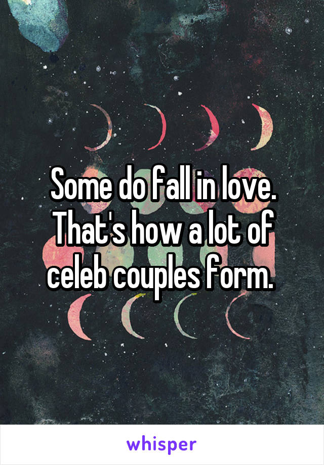 Some do fall in love. That's how a lot of celeb couples form. 