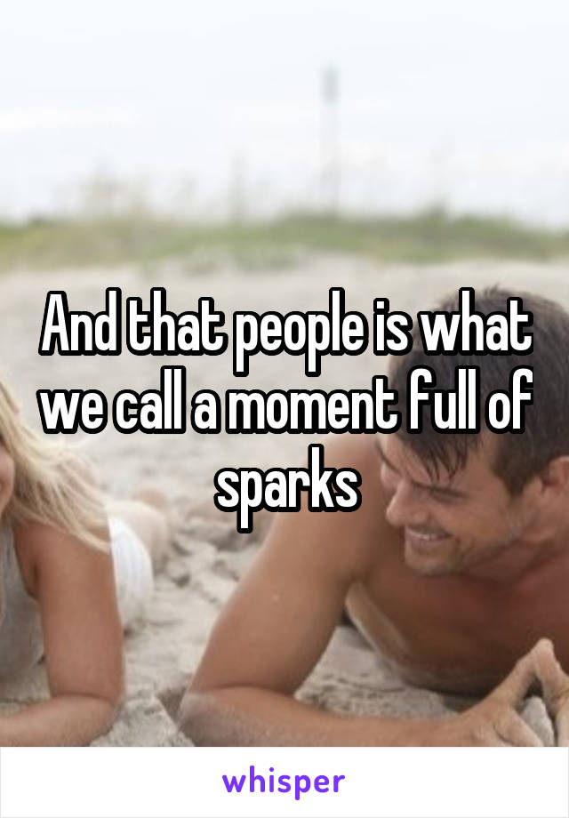 And that people is what we call a moment full of sparks