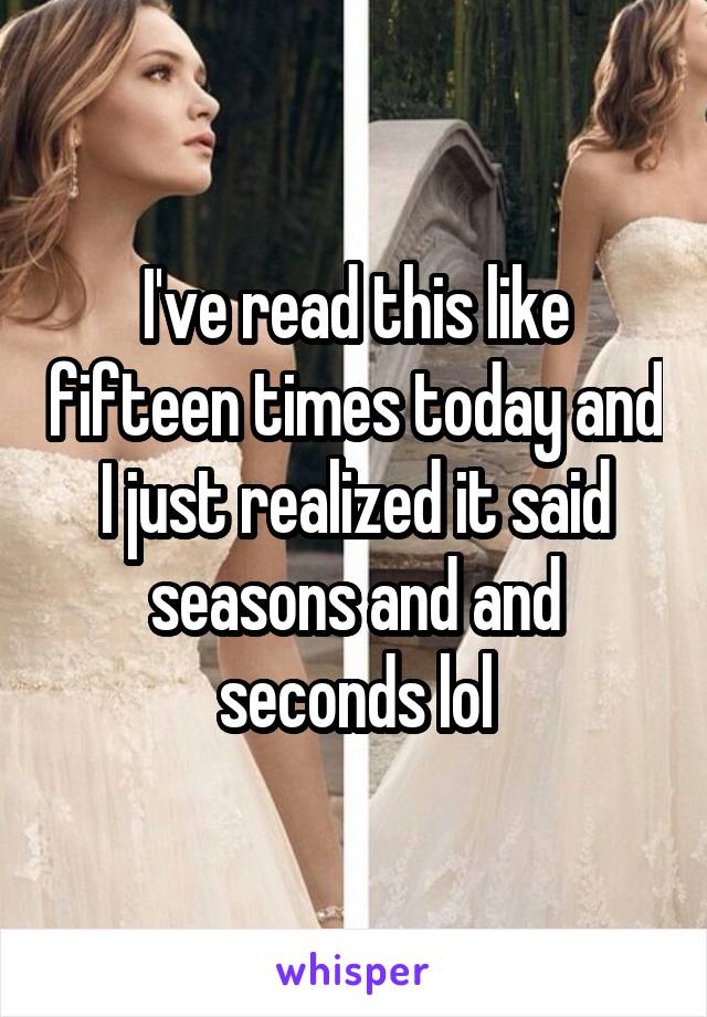 I've read this like fifteen times today and I just realized it said seasons and and seconds lol