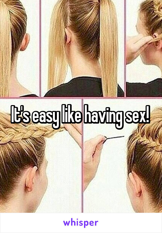 It's easy like having sex! 
