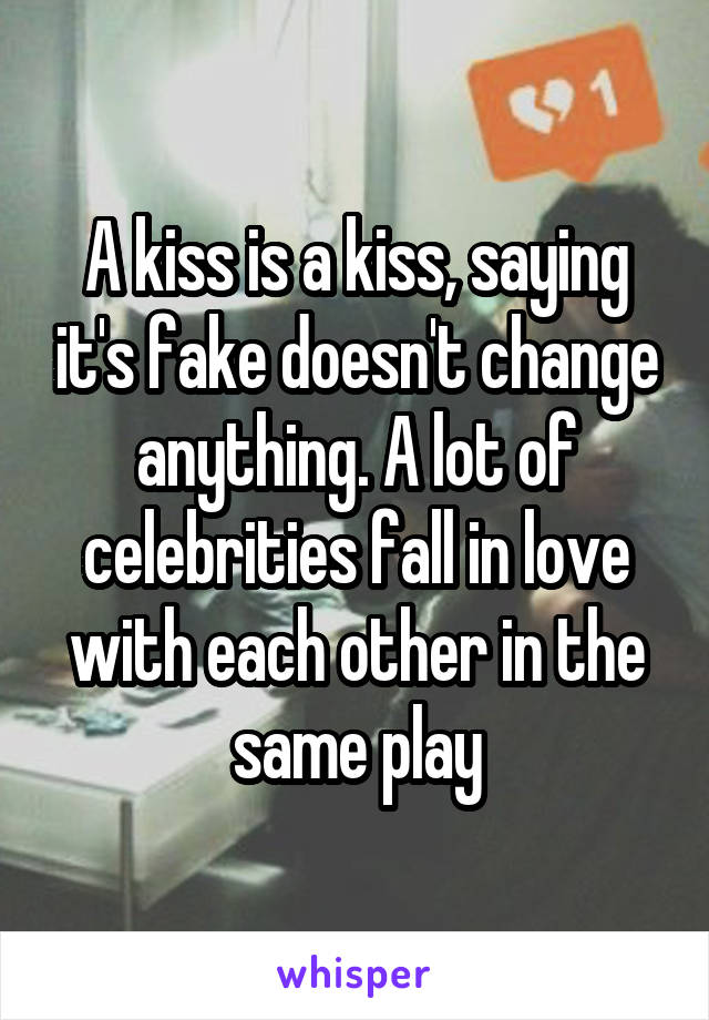 A kiss is a kiss, saying it's fake doesn't change anything. A lot of celebrities fall in love with each other in the same play