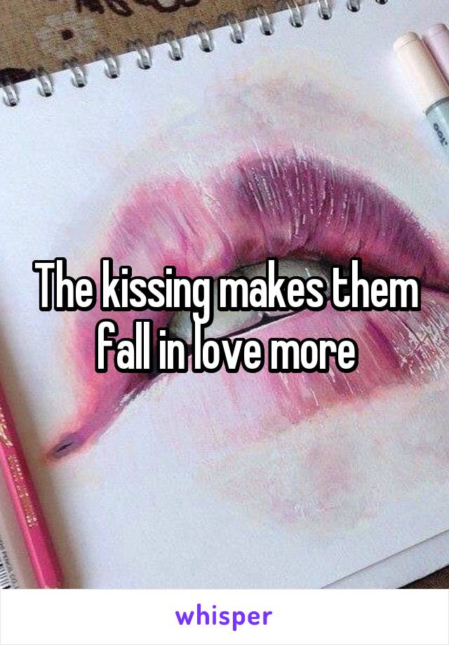 The kissing makes them fall in love more