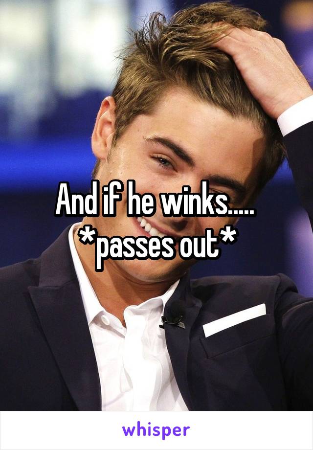 And if he winks..... 
*passes out*
